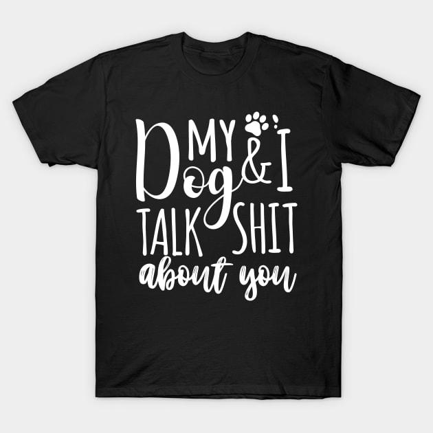 My Dog & I talk shit about you T-Shirt by DogFav